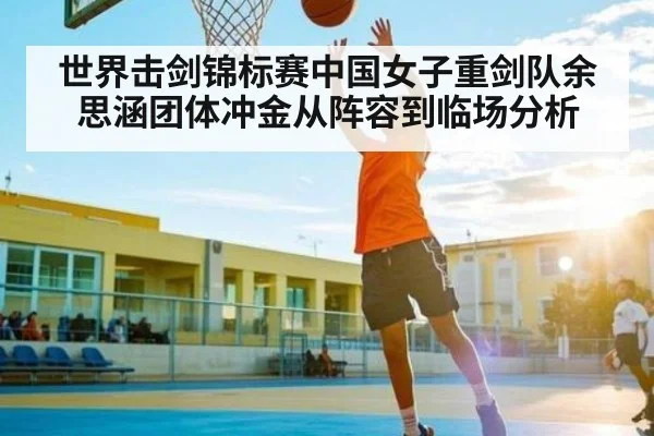 世界击剑锦标赛中国女子重剑队余思涵团体冲金从阵容到临场分析 | kaiyun