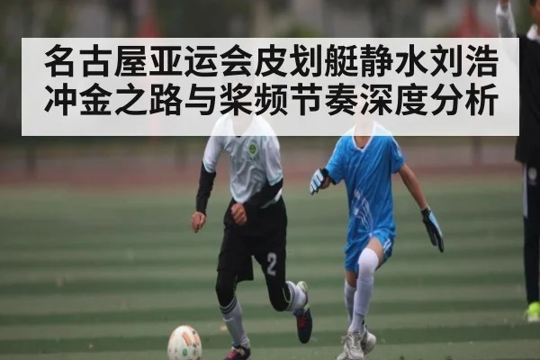 名古屋亚运会皮划艇静水刘浩冲金之路与桨频节奏深度分析 | kaiyun