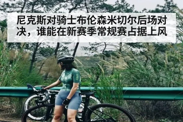 尼克斯对骑士布伦森米切尔后场对决，谁能在新赛季常规赛占据上风