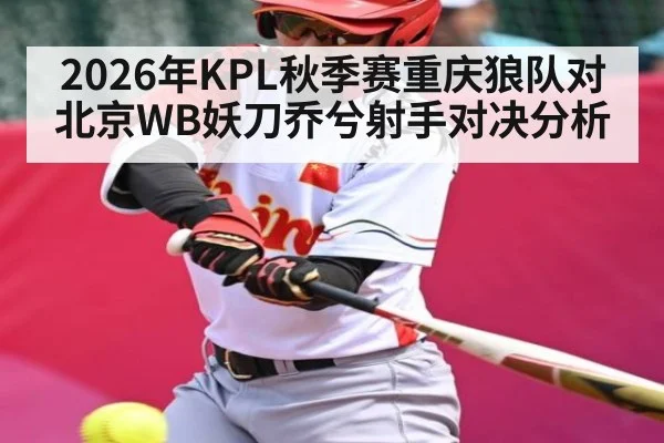 2026年KPL秋季赛重庆狼队对北京WB妖刀乔兮射手对决分析